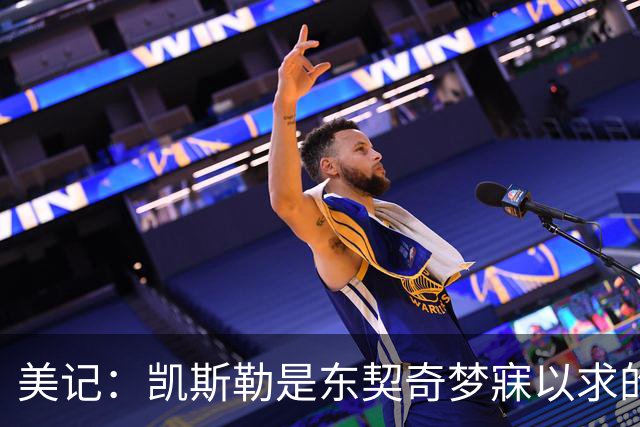 美记：凯斯勒是东契奇梦寐以求的基石中锋！他力推湖人完成交易